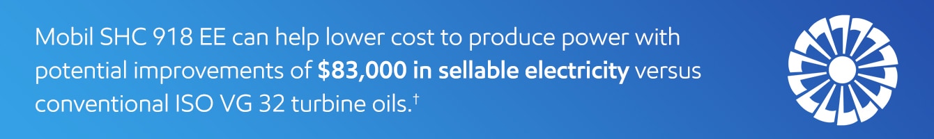 Mobil SHC 918 EE can help lower cost versus conventional ISO VG 32 turbine oils.